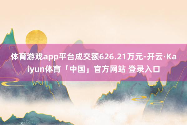 体育游戏app平台成交额626.21万元-开云·Kaiyun体育「中国」官方网站 登录入口