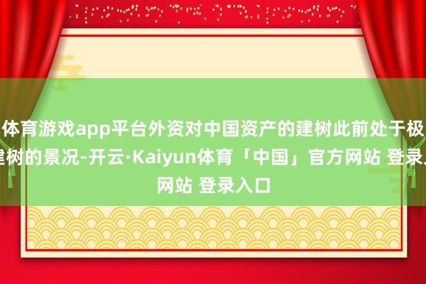 体育游戏app平台外资对中国资产的建树此前处于极低建树的景况-开云·Kaiyun体育「中国」官方网站 登录入口